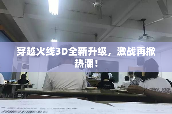 穿越火线3D全新升级，激战再掀热潮！