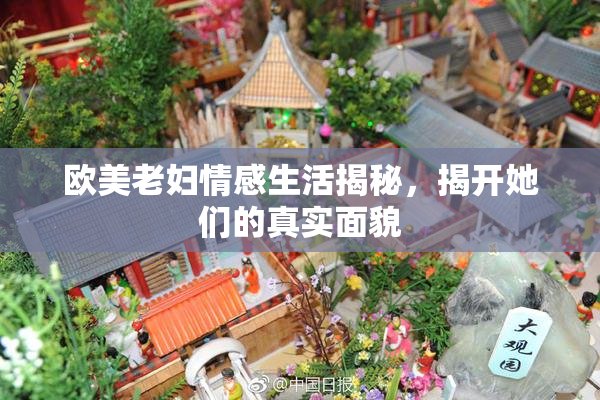 欧美老妇情感生活揭秘，揭开她们的真实面貌