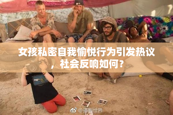 女孩私密自我愉悦行为引发热议，社会反响如何？
