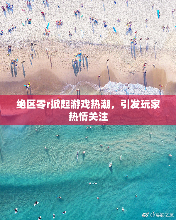 绝区零r掀起游戏热潮，引发玩家热情关注