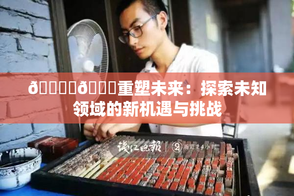 🔞‌🍌重塑未来：探索未知领域的新机遇与挑战
