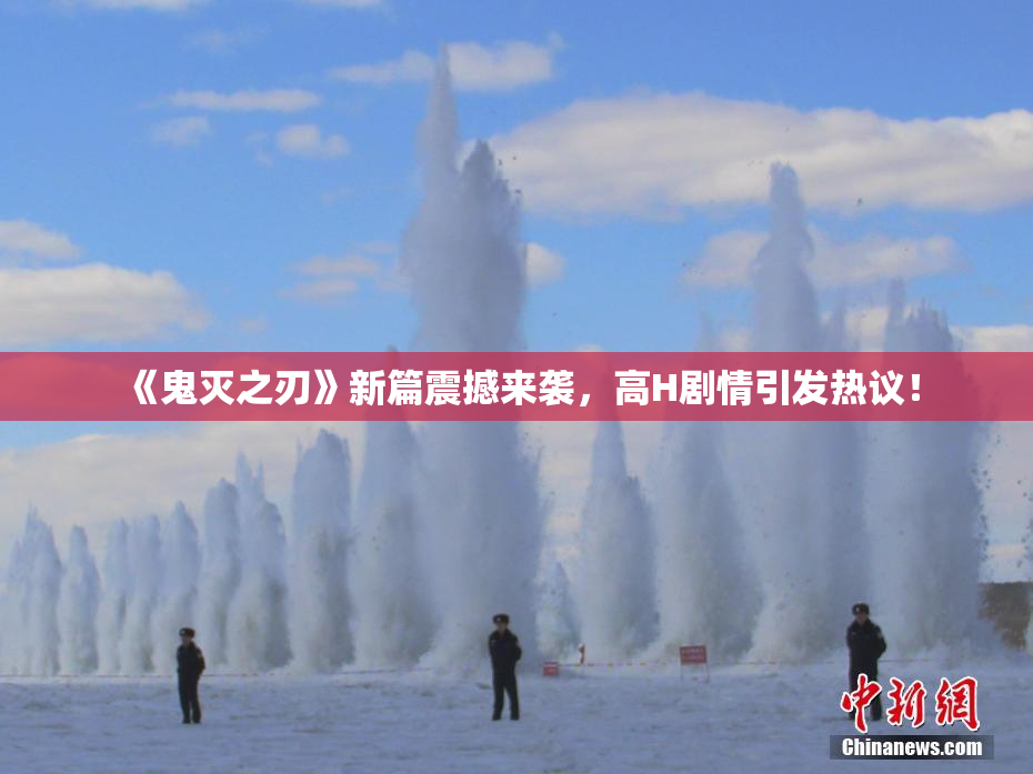 《鬼灭之刃》新篇震撼来袭，高H剧情引发热议！