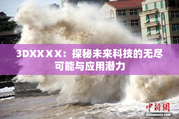 3DXXⅩX：探秘未来科技的无尽可能与应用潜力