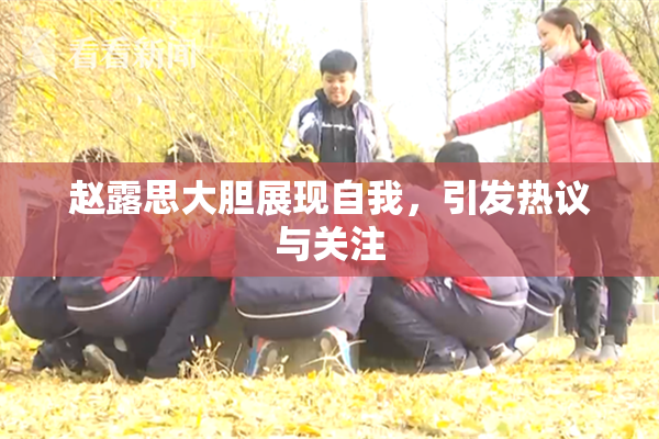 赵露思大胆展现自我，引发热议与关注