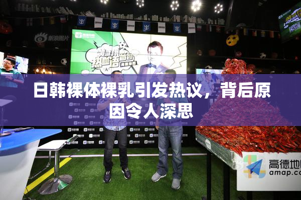 日韩裸体裸乳引发热议，背后原因令人深思