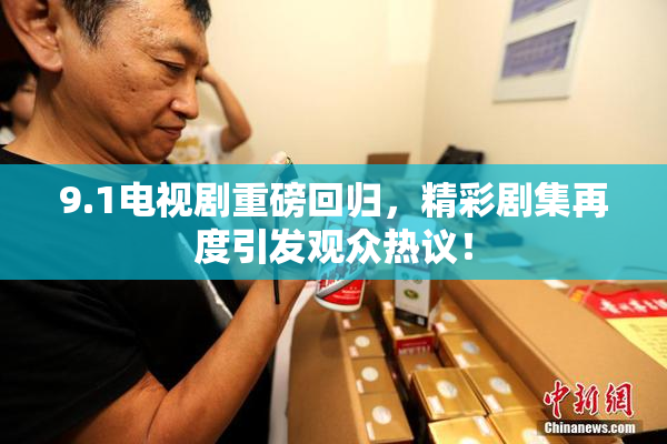 9.1电视剧重磅回归，精彩剧集再度引发观众热议！