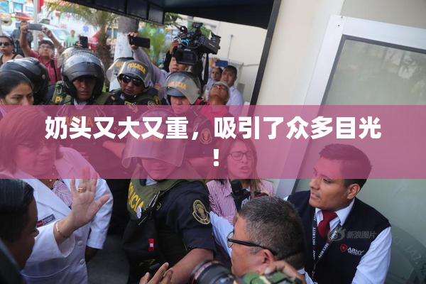奶头又大又重，吸引了众多目光！