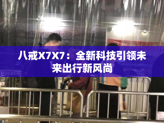 八戒X7X7：全新科技引领未来出行新风尚