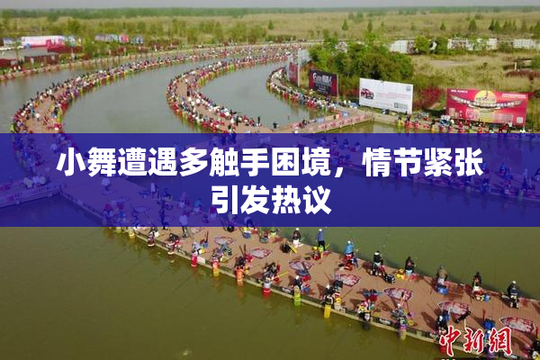 小舞遭遇多触手困境，情节紧张引发热议