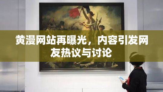 黄漫网站再曝光，内容引发网友热议与讨论
