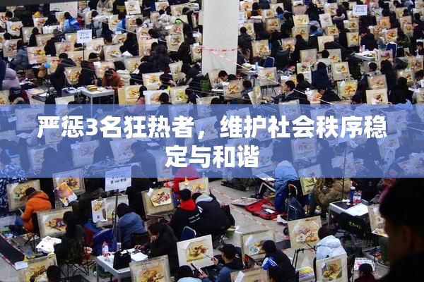 严惩3名狂热者，维护社会秩序稳定与和谐
