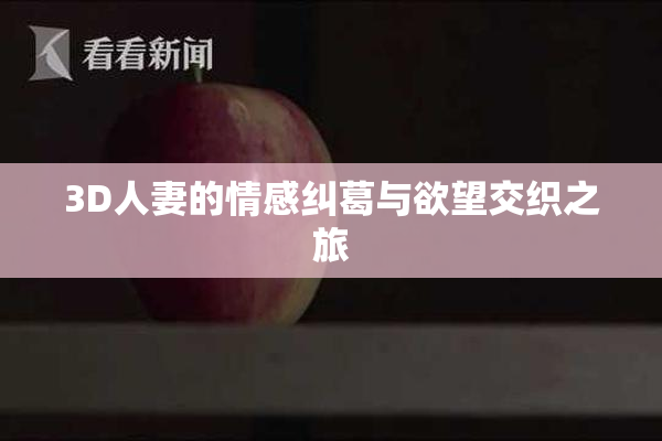 3D人妻的情感纠葛与欲望交织之旅