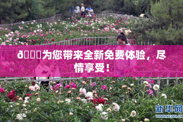 🔞为您带来全新免费体验，尽情享受！