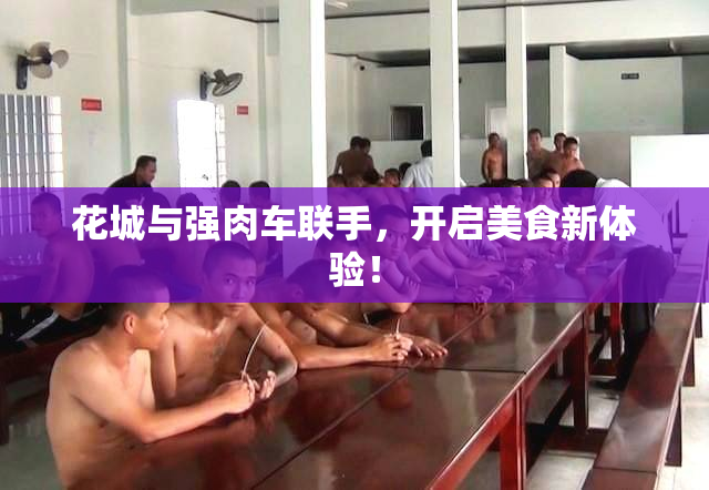 花城与强肉车联手，开启美食新体验！