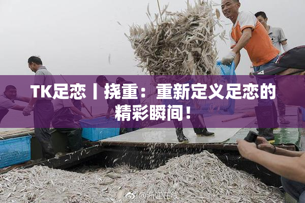 TK足恋丨挠重：重新定义足恋的精彩瞬间！