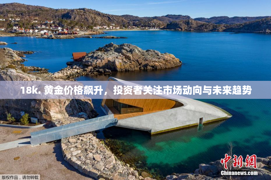 18k. 黄金价格飙升，投资者关注市场动向与未来趋势