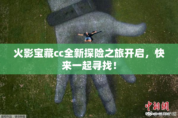火影宝藏cc全新探险之旅开启，快来一起寻找！