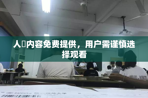 人婬内容免费提供，用户需谨慎选择观看