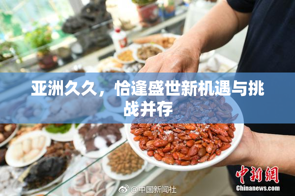 亚洲久久，恰逢盛世新机遇与挑战并存