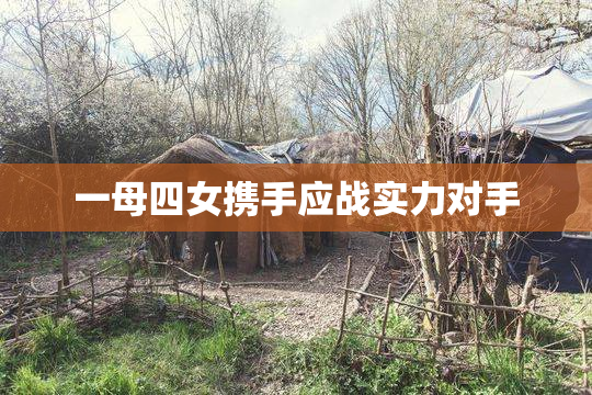 一母四女携手应战实力对手