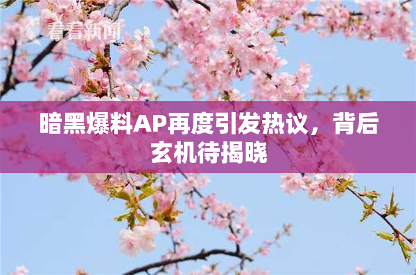 暗黑爆料AP再度引发热议，背后玄机待揭晓