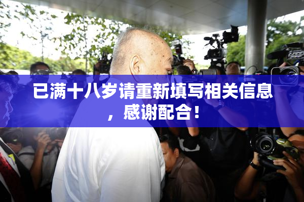 已满十八岁请重新填写相关信息，感谢配合！