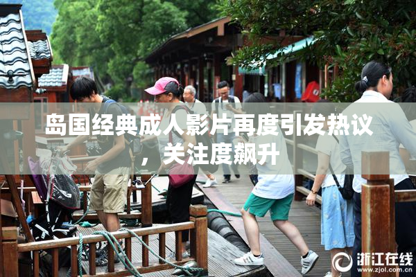 岛国经典成人影片再度引发热议，关注度飙升