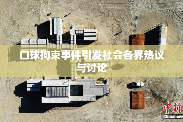 口球拘束事件引发社会各界热议与讨论