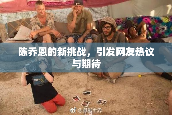 陈乔恩的新挑战，引发网友热议与期待