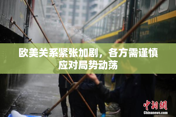 欧美关系紧张加剧，各方需谨慎应对局势动荡