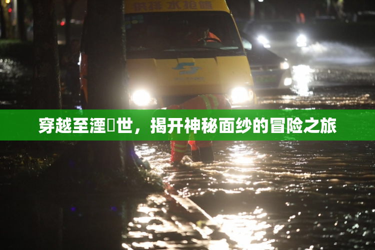 穿越至湮婸世，揭开神秘面纱的冒险之旅