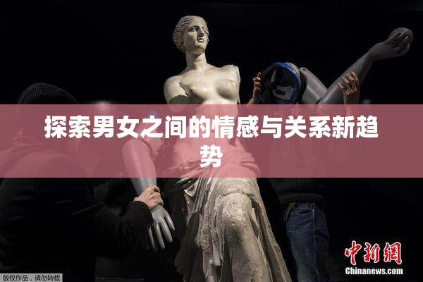 探索男女之间的情感与关系新趋势