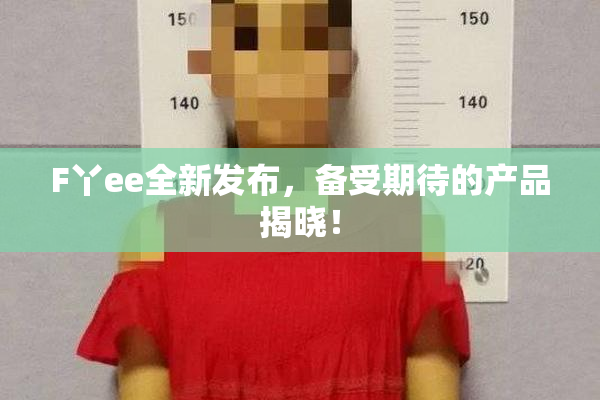 F丫ee全新发布，备受期待的产品揭晓！