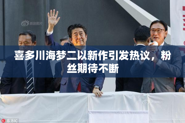 喜多川海梦二以新作引发热议，粉丝期待不断