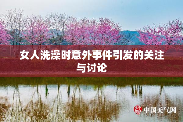 女人洗澡时意外事件引发的关注与讨论