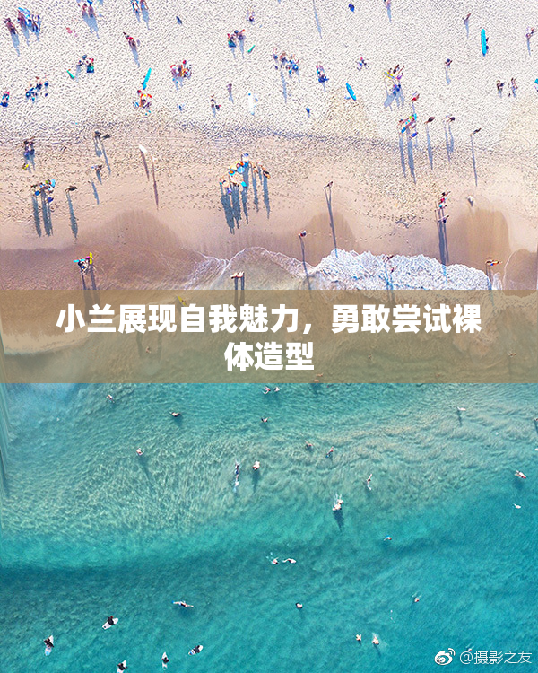 小兰展现自我魅力，勇敢尝试裸体造型