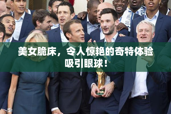 美女脆床，令人惊艳的奇特体验吸引眼球！