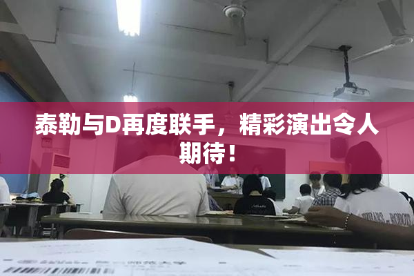 泰勒与D再度联手，精彩演出令人期待！