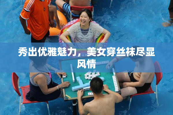 秀出优雅魅力，美女穿丝袜尽显风情