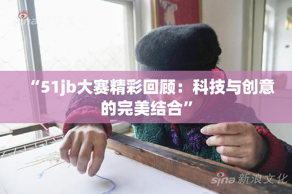 “51jb大赛精彩回顾：科技与创意的完美结合”