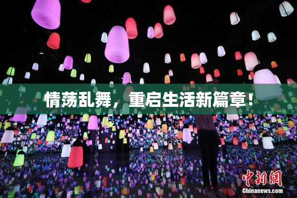 情荡乱舞，重启生活新篇章！