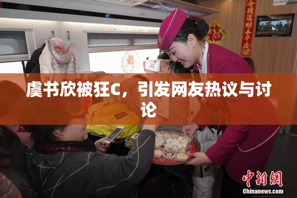 虞书欣被狂C，引发网友热议与讨论