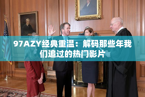 97AZY经典重温：解码那些年我们追过的热门影片