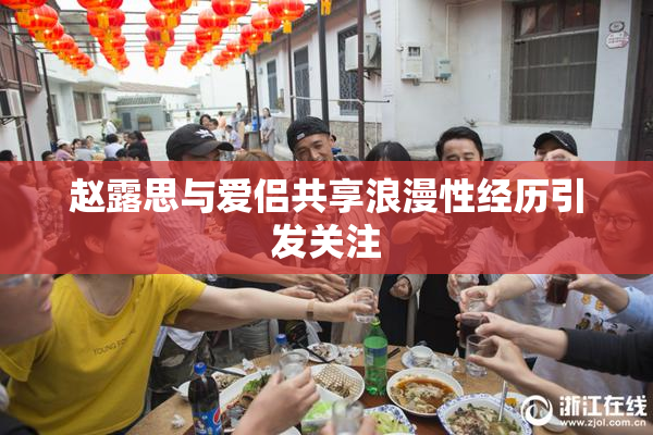 赵露思与爱侣共享浪漫性经历引发关注