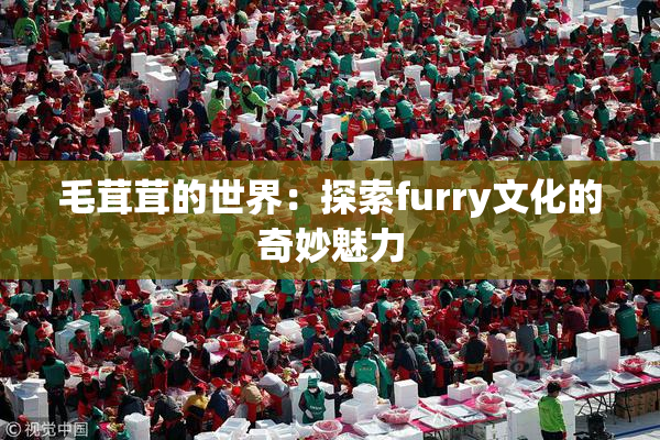 毛茸茸的世界：探索furry文化的奇妙魅力
