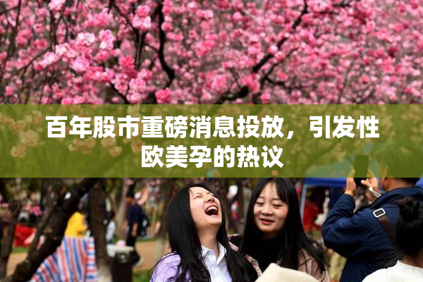 百年股市重磅消息投放，引发性欧美孕的热议