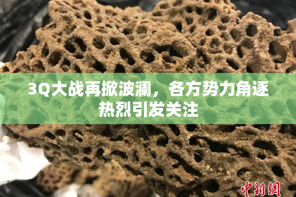 3Q大战再掀波澜，各方势力角逐热烈引发关注