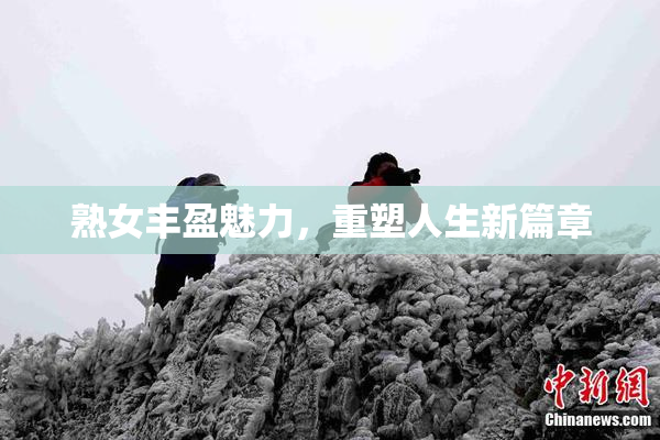 熟女丰盈魅力，重塑人生新篇章