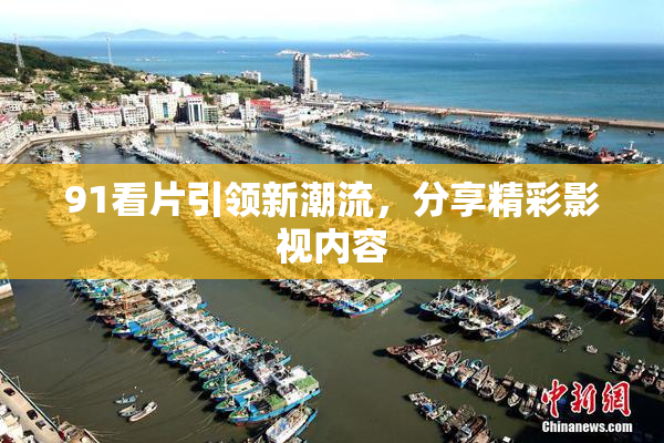 91看片引领新潮流，分享精彩影视内容