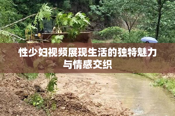 性少妇视频展现生活的独特魅力与情感交织
